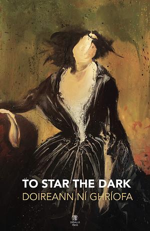 To Star The Dark by Doireann Ní Ghríofa, Doireann Ní Ghríofa