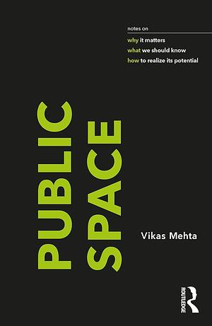 Public Space: Notes on why it Matters, what We Should Know, and how to Realize Its Potential by Vikas Mehta