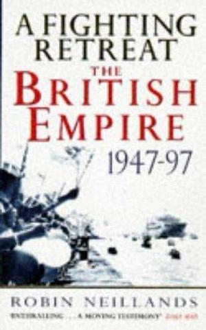 A Fighting Retreat: The British Empire 1947-1997 by Robin Neillands