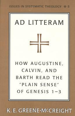 Ad Litteram: How Augustine, Calvin, and Barth Read the Plain Sense of Genesis 1-3 by K. E. Greene-Mccreight, Kathryn Greene-McCreight