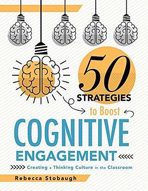 Fifty Strategies to Boost Cognitive Engagement: Creating a Thinking Culture in the Classroom by Rebecca Stobaugh, Rebecca Stobaugh