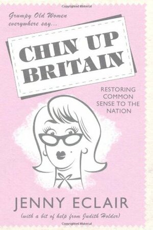 Grumpy Old Women Everywhere Say-- Chin Up Britain: Restoring Common Sense to the Nation by Judith Holder, Jenny Eclair