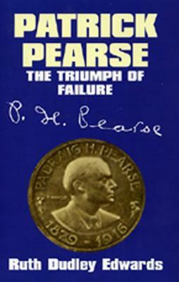 Patrick Pearse: The Triumph of Failure by Ruth Dudley Edwards
