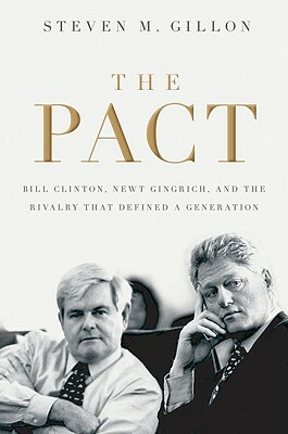 The Pact: Bill Clinton, Newt Gingrich, and the Rivalry That Defined a Generation by Steven M. Gillon