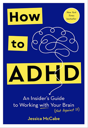 How to ADHD: An Insider's Guide to Working with Your Brain by Jessica McCabe