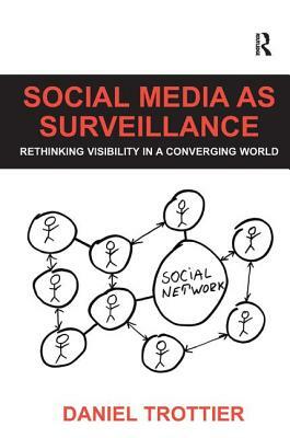 Social Media as Surveillance: Rethinking Visibility in a Converging World by Daniel Trottier