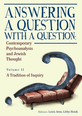 Answering a Question with a Question: Contemporary Psychoanalysis and Jewish Thought (Vol. II). a Tradition of Inquiry by Lewis Aron, Libby Henik