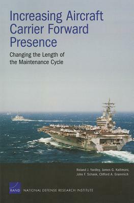 Increasing Aircraft Carrier Forward Presence: Changing the Length of the Maintenance Cycle by John F. Schank, James G. Kallimani, Roland J. Yardley