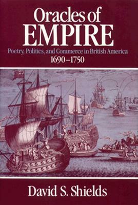 Oracles of Empire: Poetry, Politics, and Commerce in British America, 1690-1750 by David S. Shields