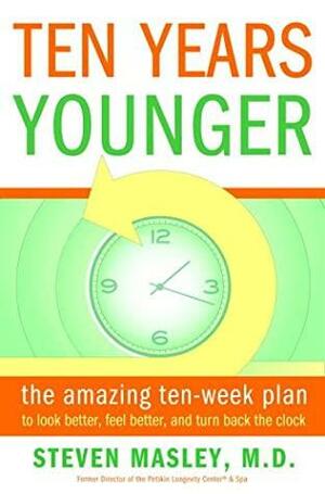 Ten Years Younger: The Amazing Ten Week Plan to Look Better, Feel Better, and Turn Back the Clock by Steven Masley