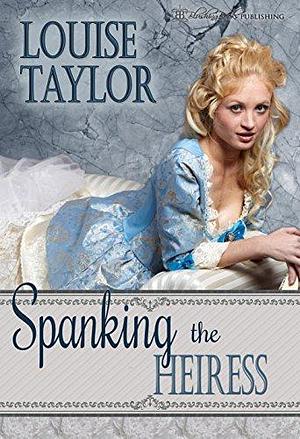 Spanking the Heiress by Louise Taylor, Louise Taylor