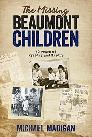 The Missing Beaumont Children: 50 Years of Mystery and Misery by Michael Madigan