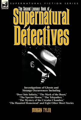 The Second Leonaur Book of Supernatural Detectives: Investigations of Ghosts and Strange Occurrences Including 'Door Into Infinity, ' 'The Mark of the by Morgan Tyler