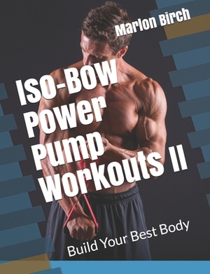 Iso-Bow Power Pump Workouts II: Build Your Best Body by Marlon Birch
