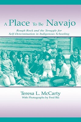 A Place to Be Navajo: Rough Rock and the Struggle for Self-Determination in Indigenous Schooling by Teresa L. McCarty