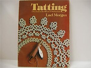 Tatting: A New Look at the Old Art of Making Lace by Lael Morgan