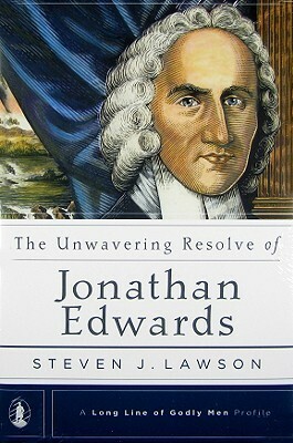 The Unwavering Resolve of Jonathan Edwards by Steven J. Lawson