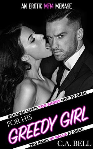 For His Greedy Girl: An Erotic MFM Ménage by C.A. Bell