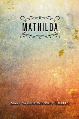 Mathilda: Annotated by Mary Shelley