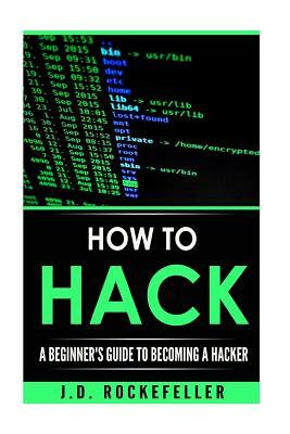 How to Hack: A Beginner's Guide to Becoming a Hacker by J. D. Rockefeller