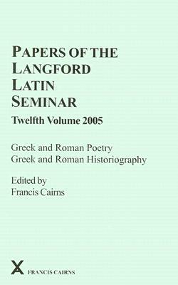 Papers of the Langford Latin Seminar: Greek and Roman Poetry, Greek and Roman Historiography, Volume 12 by Francis Cairns