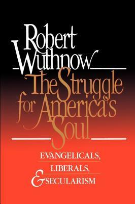 The Struggle for America's Soul: Evangelicals, Liberals, and Secularism by Robert Wuthnow