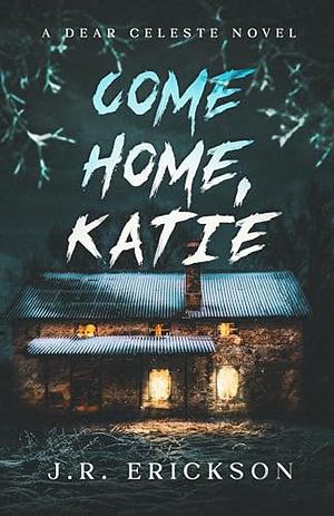 Come Home, Katie: A Dear Celeste Novel by J.R. Erickson
