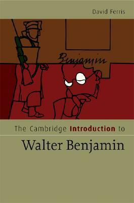 The Cambridge Introduction to Walter Benjamin by David S. Ferris