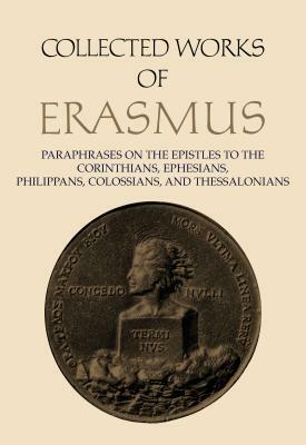 Collected Works of Erasmus: Paraphrases on the Epistles to the Corinthians, Ephesians, Philippans, Colossians, and Thessalonians by Desiderius Erasmus