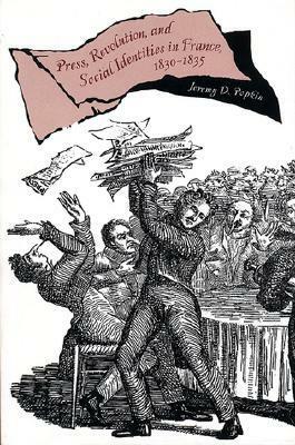 Press, Revolution, and Social Identities in France, 1830-1835 by Jeremy D. Popkin