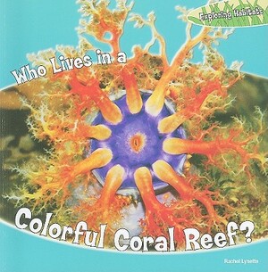 Who Lives in a Colorful Coral Reef? by Rachel Lynette