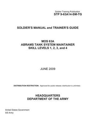 Soldier Training Publication STP 9-63A14-SM-TG Soldier's Manual and Trainer's Guide MOS 63A Abrams Tank System Maintainer Skill Levels 1, 2, 3, and 4 by United States Government Us Army