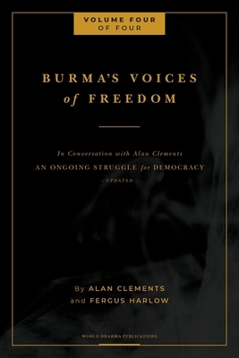Burma's Voices of Freedom in Conversation with Alan Clements, Volume 4 of 4: An Ongoing Struggle for Democracy by Fergus Harlow, Alan E. Clements