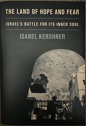 The Land of Hope and Fear: Israel's Battle for Its Inner Soul by Isabel Kershner