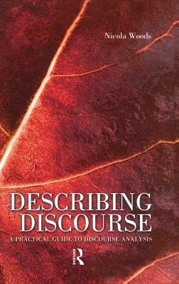 Describing Discourse: A Practical Guide to Discourse Analysis by Nicola Woods