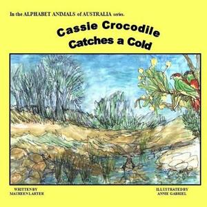 Cassie Crocodile Catches a Cold: Alphabet Animals of Australia by Maureen Larter