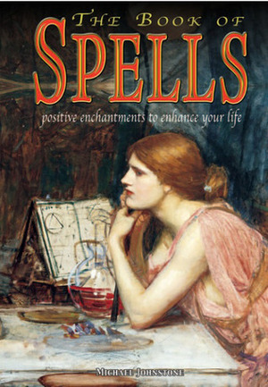 The Book of Spells: Postive Enchantments to Enhance Your Life by Michael Johnstone