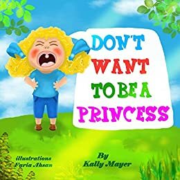 Don't Want to Be a Princess! by Kally Mayer