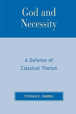 God and Necessity: A Defense of Classical Theism by Stephen E. Parrish