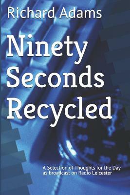 Ninety Seconds Recycled: A Selection of Thoughts for the Day by Richard Adams