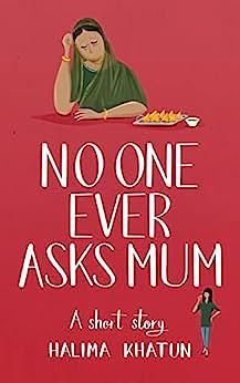 No One Ever Asks Mum: An Own Voice women's fiction short story - the diverse read you need by Halima Khatun