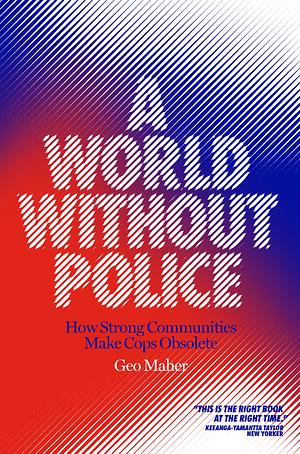 A World Without Police: How Strong Communities Make Cops Obsolete by Geo Maher