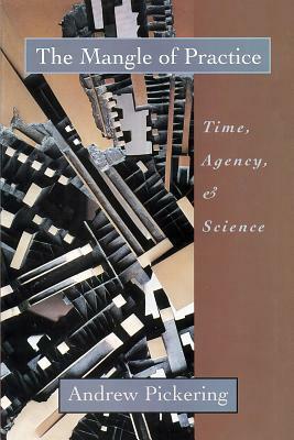 The Mangle of Practice: Time, Agency, and Science by Andrew Pickering