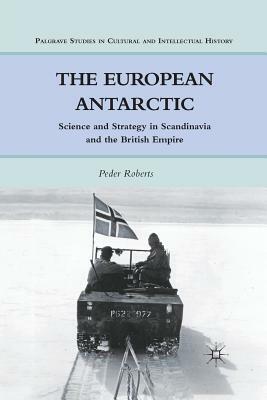 The European Antarctic: Science and Strategy in Scandinavia and the British Empire by P. Roberts