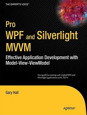Pro WPF and Silverlight MVVM: Effective Application Development with Model-View-Viewmodel by Gary Hall