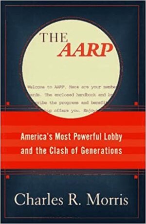 The AARP: America's Most Powerful Lobby and the Clash of Generations by Charles R. Morris