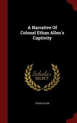 A Narrative of Colonel Ethan Allen's Captivity by Ethan Allen