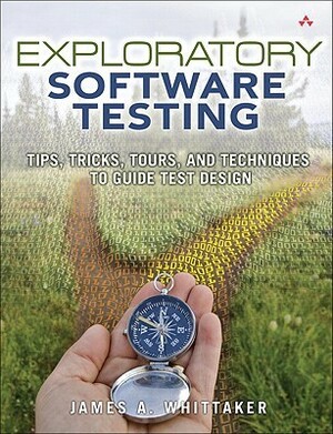 Exploratory Software Testing: Tips, Tricks, Tours, and Techniques to Guide Test Design by Alan Page, James A. Whittaker