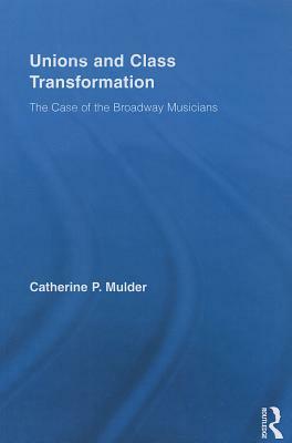 Unions and Class Transformation: The Case of the Broadway Musicians by Catherine P. Mulder