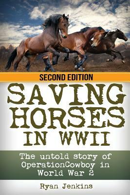 Saving Horses in WWII: The Untold Story of Operation Cowboy in World War 2 by Ryan Jenkins